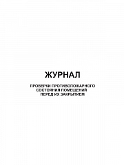 ЖУРНАЛ ПРОВЕРКИ ПРОТИВОПОЖАРНОГО СОСТОЯНИЯ ПОМЕЩЕНИЙ ПЕРЕД ИХ ЗАКРЫТИЕМ