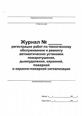 ЖУРНАЛ РЕГИСТРАЦИИ РАБОТ ПО ТЕХНИЧЕСКОМУ ОБСЛУЖИВАНИЮ И РЕМОНТУ АВТОМАТИЧЕСКИХ УСТАНОВОК ПОЖАРОТУШЕНИЯ ДЫМОУДАЛЕНИЯ ОХРАННОЙ ПОЖАРНОЙ И ОХРАННО-ПОЖАРНОЙ СИГНАЛИЗАЦИИ